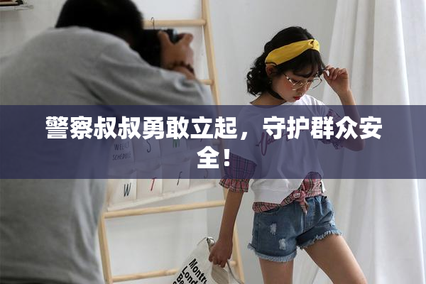 警察叔叔勇敢立起，守护群众安全！