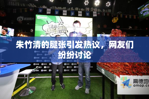 朱竹清的腿张引发热议，网友们纷纷讨论