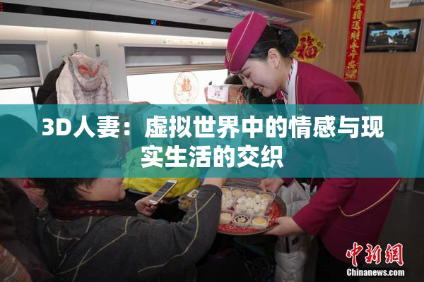 3D人妻：虚拟世界中的情感与现实生活的交织