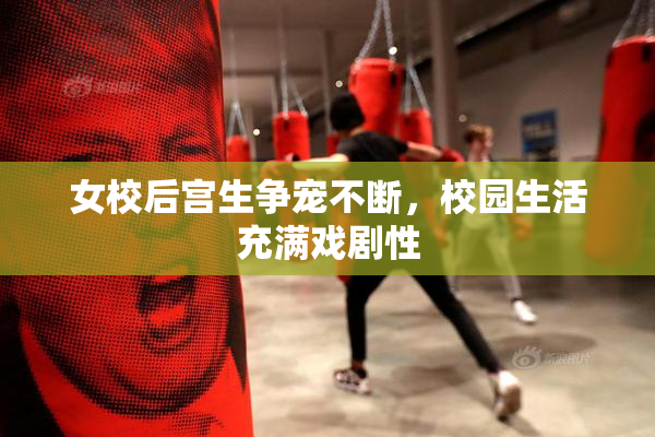 女校后宫生争宠不断，校园生活充满戏剧性