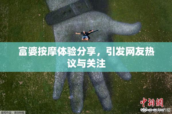 富婆按摩体验分享，引发网友热议与关注