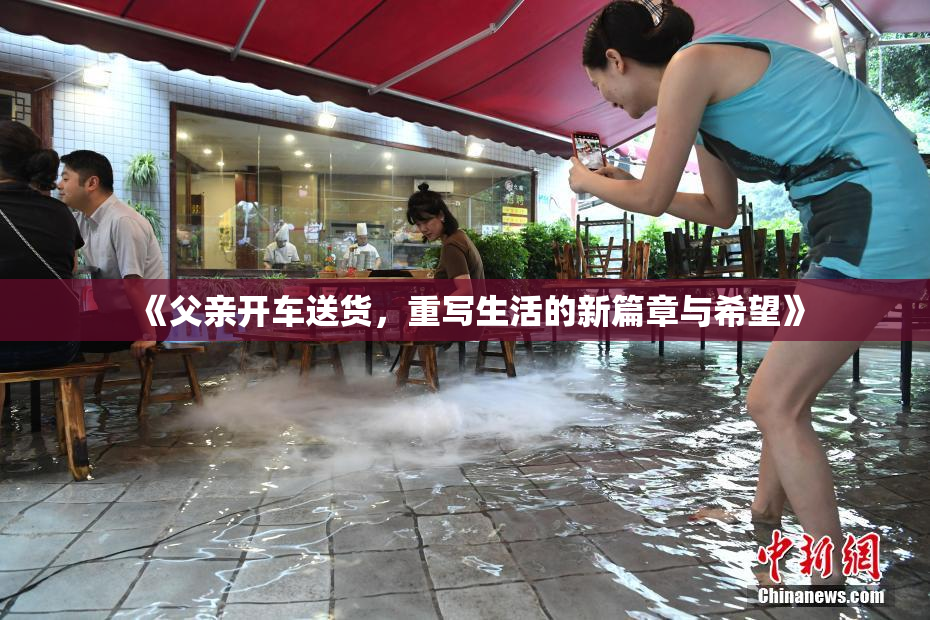 《父亲开车送货，重写生活的新篇章与希望》