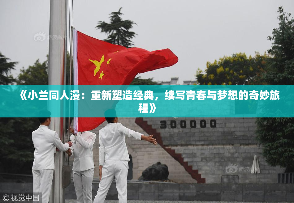 《小兰同人漫：重新塑造经典，续写青春与梦想的奇妙旅程》