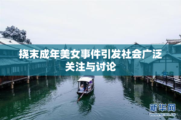 挠末成年美女事件引发社会广泛关注与讨论