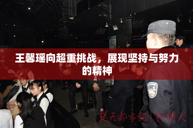 王馨瑶向超重挑战，展现坚持与努力的精神