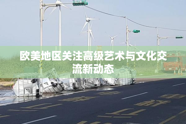 欧美地区关注高级艺术与文化交流新动态
