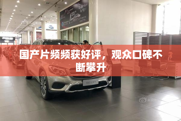 国产片频频获好评，观众口碑不断攀升