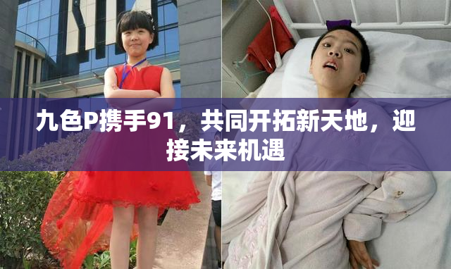九色P携手91，共同开拓新天地，迎接未来机遇