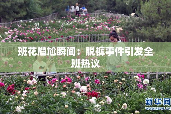 班花尴尬瞬间：脱裤事件引发全班热议