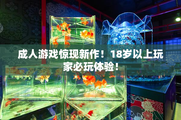 成人游戏惊现新作！18岁以上玩家必玩体验！