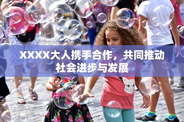 XXXX大人携手合作，共同推动社会进步与发展