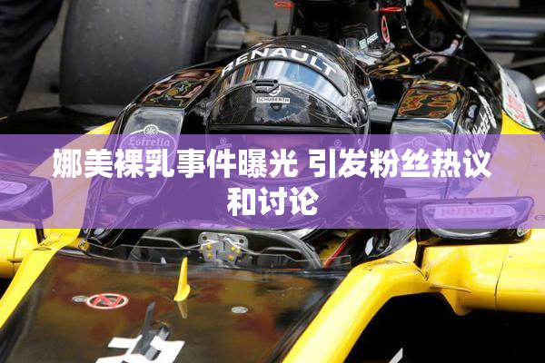 娜美裸乳事件曝光 引发粉丝热议和讨论
