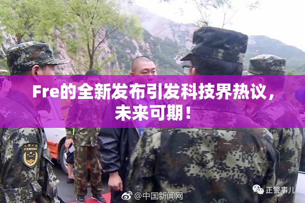 Fre的全新发布引发科技界热议，未来可期！