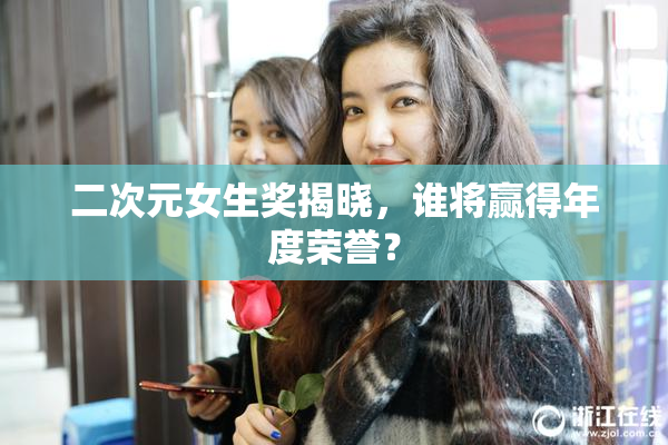 二次元女生奖揭晓，谁将赢得年度荣誉？