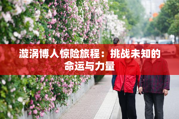 漩涡博人惊险旅程：挑战未知的命运与力量
