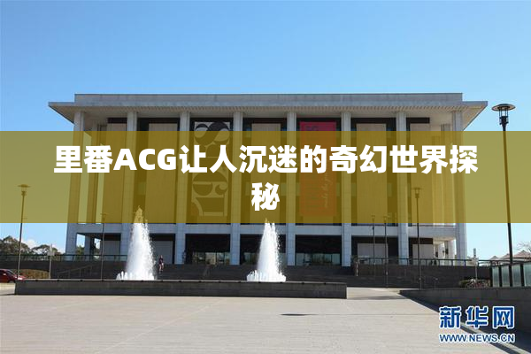 里番ACG让人沉迷的奇幻世界探秘