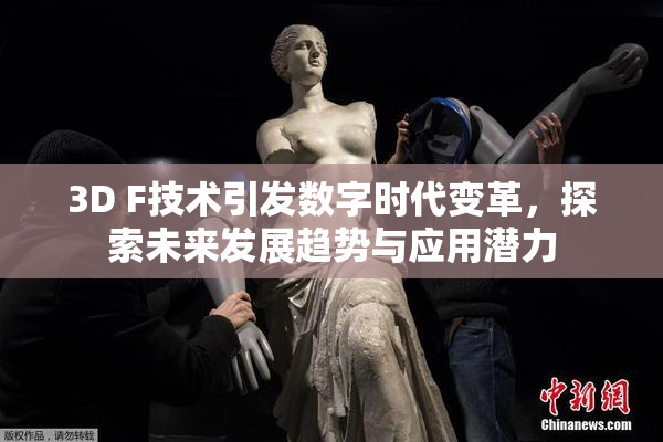 3D F技术引发数字时代变革，探索未来发展趋势与应用潜力
