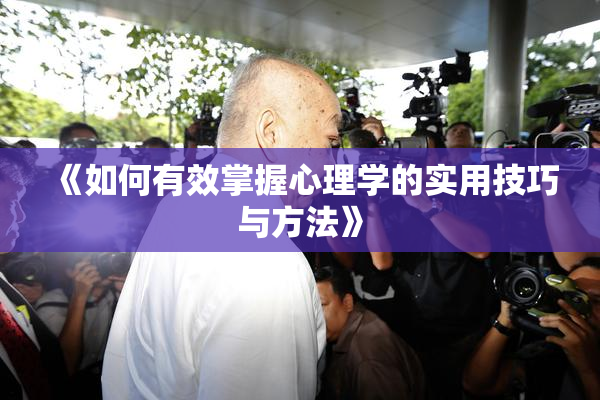 《如何有效掌握心理学的实用技巧与方法》