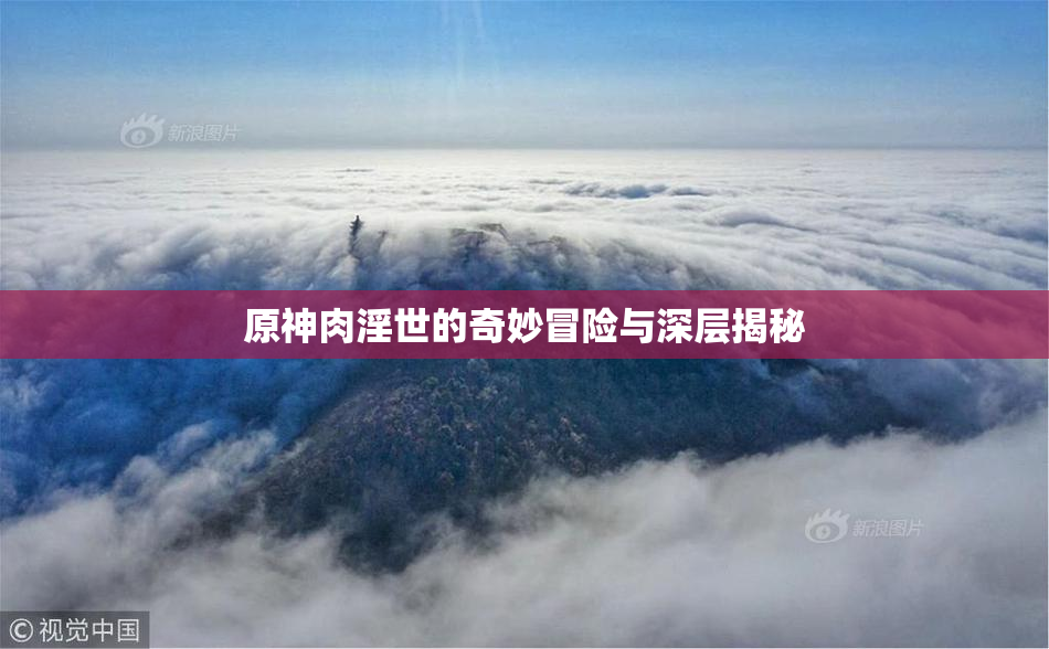 原神肉淫世的奇妙冒险与深层揭秘