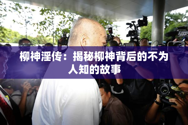 柳神淫传：揭秘柳神背后的不为人知的故事