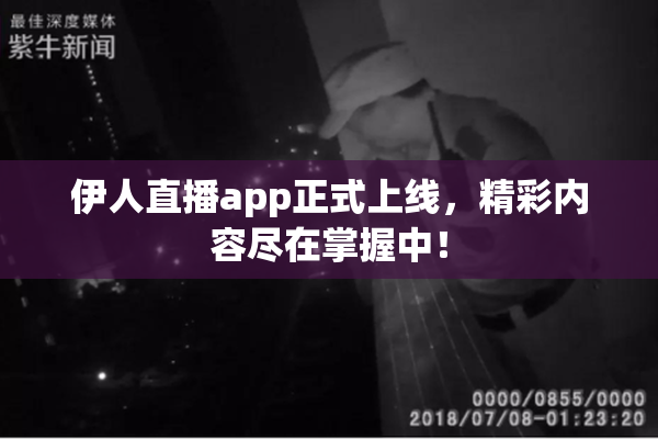伊人直播app正式上线，精彩内容尽在掌握中！
