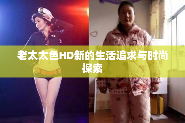 老太太色HD新的生活追求与时尚探索