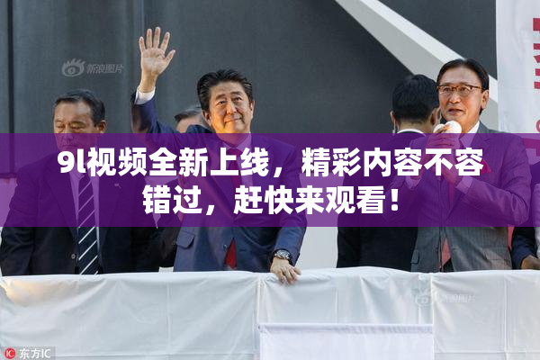 9l视频全新上线，精彩内容不容错过，赶快来观看！