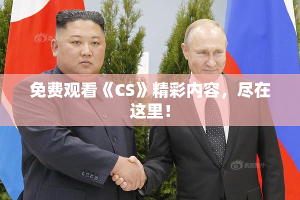 免费观看《CS》精彩内容，尽在这里！