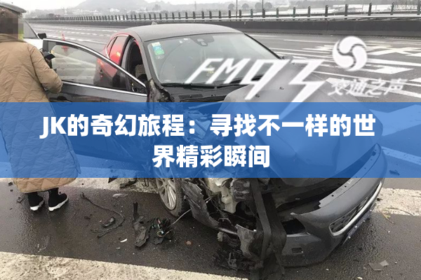 JK的奇幻旅程：寻找不一样的世界精彩瞬间