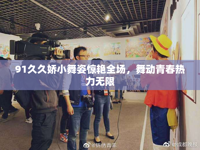 91久久娇小舞姿惊艳全场，舞动青春热力无限