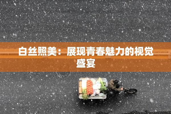 白丝照美：展现青春魅力的视觉盛宴