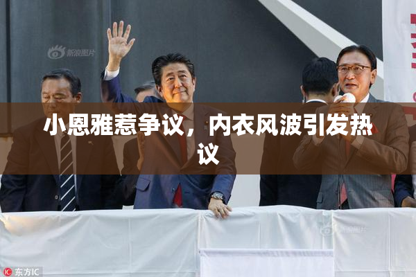 小恩雅惹争议，内衣风波引发热议