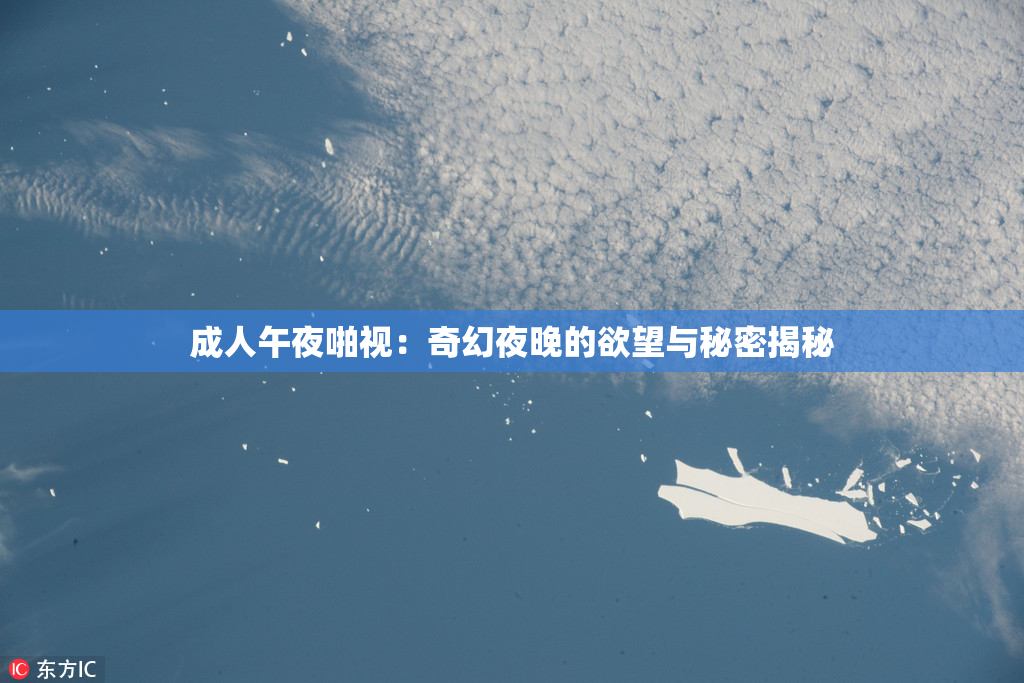 成人午夜啪视：奇幻夜晚的欲望与秘密揭秘