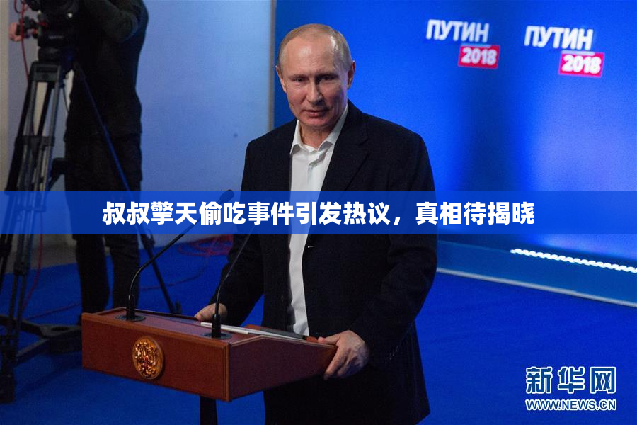 叔叔擎天偷吃事件引发热议，真相待揭晓