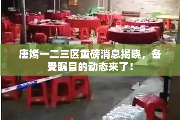 唐嫣一二三区重磅消息揭晓，备受瞩目的动态来了！