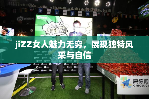jiZZ女人魅力无穷，展现独特风采与自信