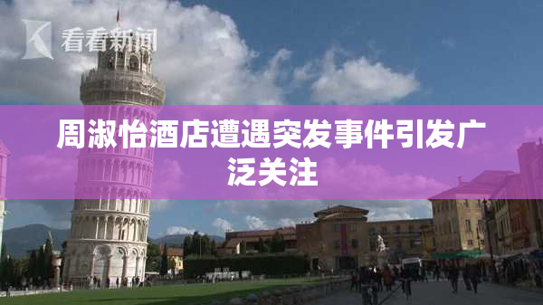 周淑怡酒店遭遇突发事件引发广泛关注