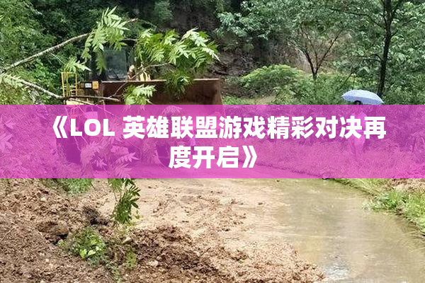 《LOL 英雄联盟游戏精彩对决再度开启》
