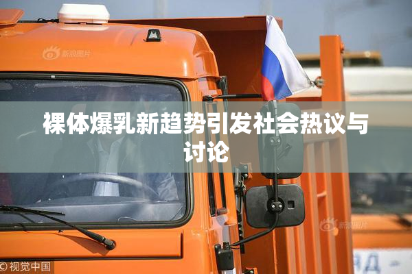 裸体爆乳新趋势引发社会热议与讨论