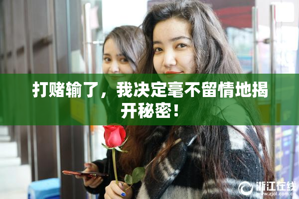 打赌输了，我决定毫不留情地揭开秘密！