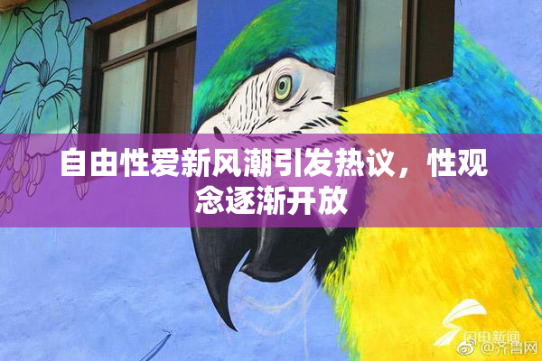 自由性爱新风潮引发热议，性观念逐渐开放
