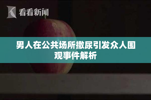 男人在公共场所撒尿引发众人围观事件解析