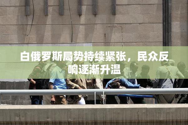 白俄罗斯局势持续紧张，民众反响逐渐升温