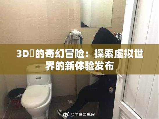 3D姉的奇幻冒险：探索虚拟世界的新体验发布