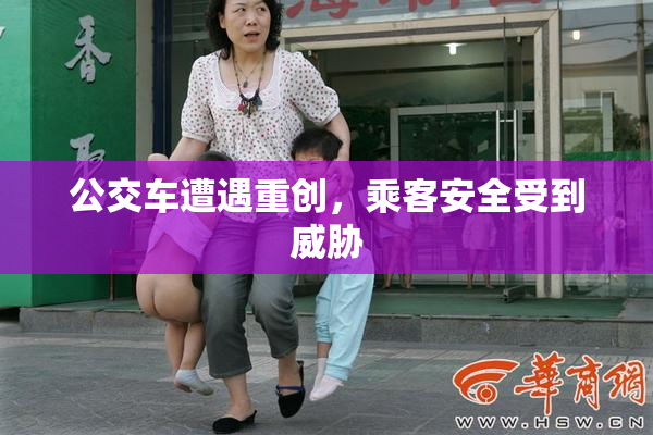 公交车遭遇重创，乘客安全受到威胁