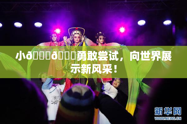 小🐔🐔勇敢尝试，向世界展示新风采！