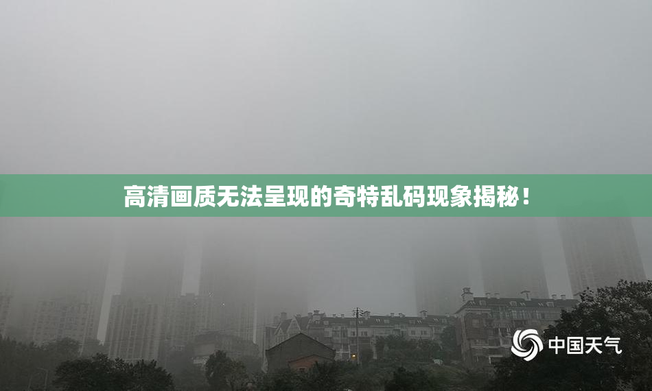 高清画质无法呈现的奇特乱码现象揭秘！