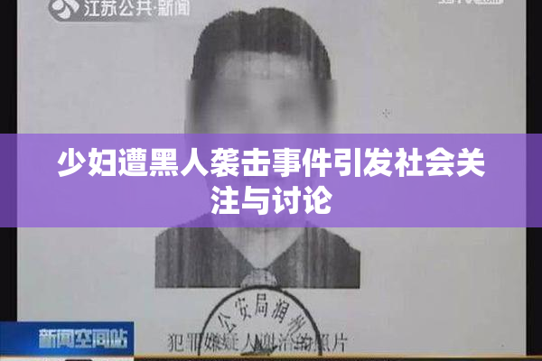 少妇遭黑人袭击事件引发社会关注与讨论