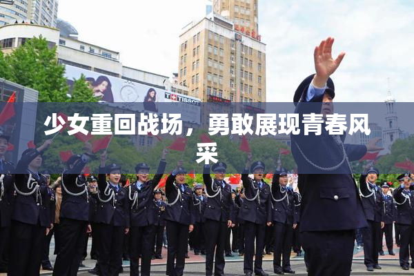 少女重回战场，勇敢展现青春风采