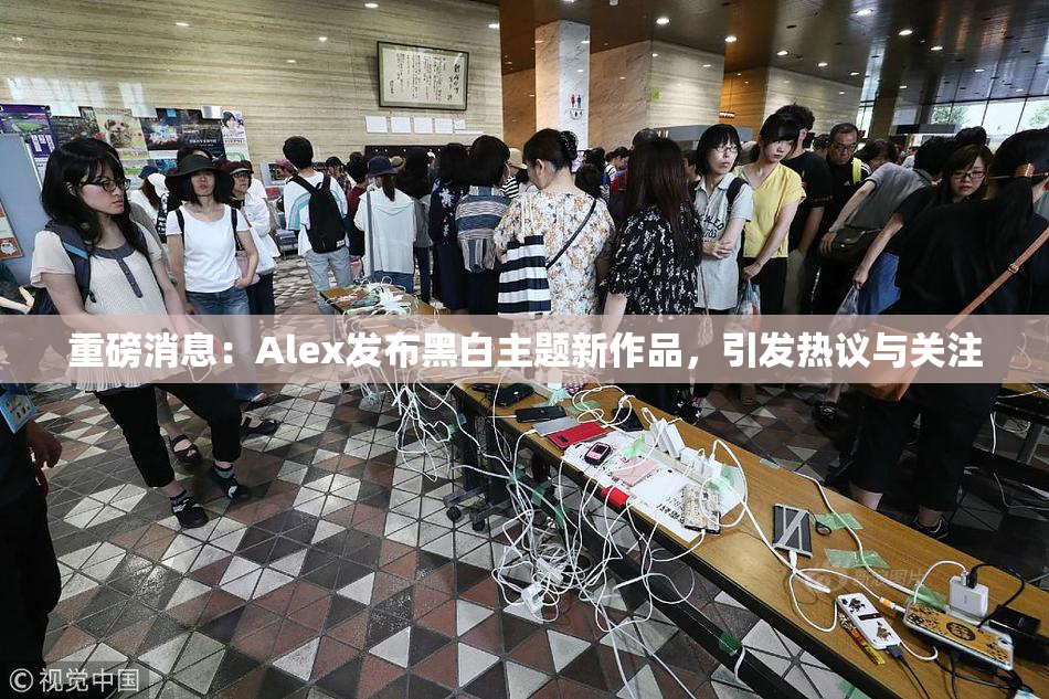 重磅消息：Alex发布黑白主题新作品，引发热议与关注